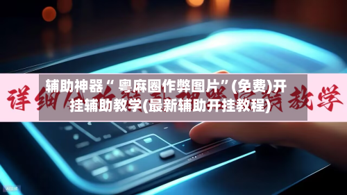 辅助神器“ 粤麻圈作弊图片	”(免费)开挂辅助教学(最新辅助开挂教程)-第2张图片