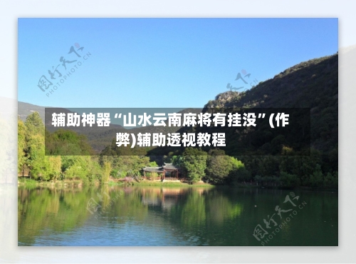 辅助神器“山水云南麻将有挂没”(作弊)辅助透视教程-第2张图片