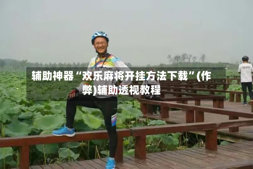 辅助神器“欢乐麻将开挂方法下载	”(作弊)辅助透视教程-第3张图片