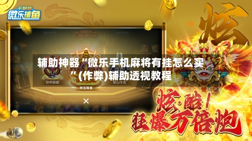 辅助神器“微乐手机麻将有挂怎么买	”(作弊)辅助透视教程-第2张图片