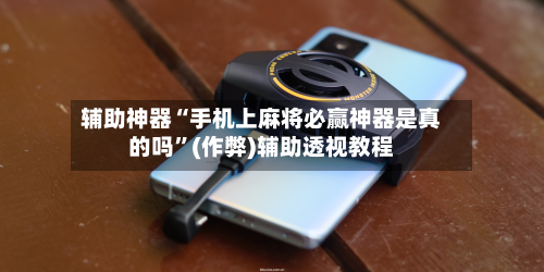 辅助神器“手机上麻将必赢神器是真的吗”(作弊)辅助透视教程-第3张图片