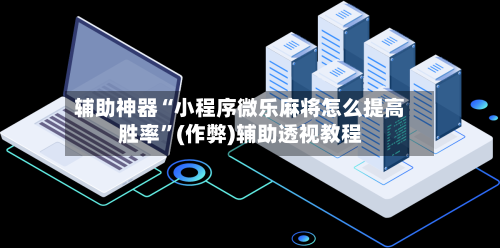 辅助神器“小程序微乐麻将怎么提高胜率”(作弊)辅助透视教程