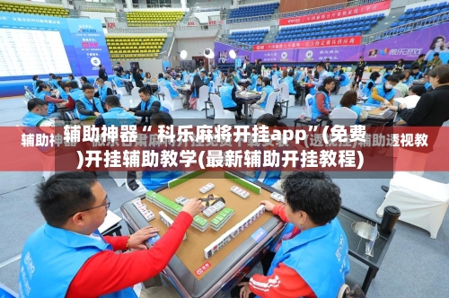 辅助神器“ 科乐麻将开挂app	”(免费)开挂辅助教学(最新辅助开挂教程)-第3张图片