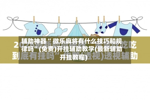 辅助神器“ 微乐麻将有什么技巧和规律吗”(免费)开挂辅助教学(最新辅助开挂教程)-第2张图片