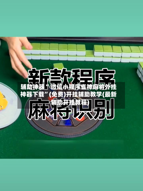辅助神器“ 微信小程序雀神麻将外挂神器下载”(免费)开挂辅助教学(最新辅助开挂教程)-第2张图片