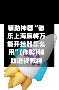 辅助神器“微乐上海麻将万能开挂器怎么用	”(作弊)辅助透视教程-第3张图片