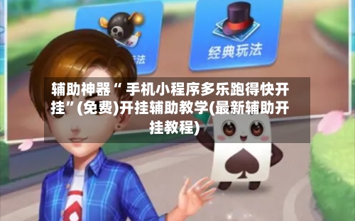 辅助神器“ 手机小程序多乐跑得快开挂”(免费)开挂辅助教学(最新辅助开挂教程)