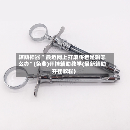 辅助神器“ 最近网上打麻将老是输怎么办”(免费)开挂辅助教学(最新辅助开挂教程)