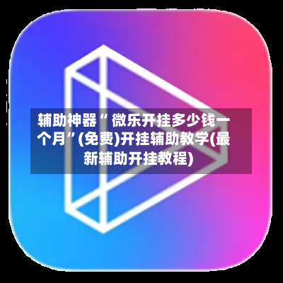 辅助神器“ 微乐开挂多少钱一个月”(免费)开挂辅助教学(最新辅助开挂教程)-第2张图片