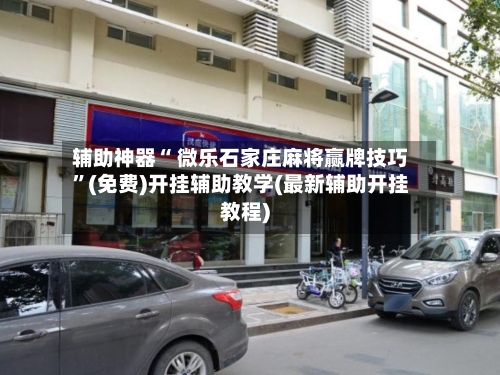 辅助神器“ 微乐石家庄麻将赢牌技巧	”(免费)开挂辅助教学(最新辅助开挂教程)-第2张图片