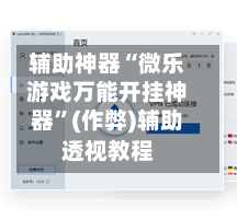 辅助神器“微乐游戏万能开挂神器”(作弊)辅助透视教程-第3张图片