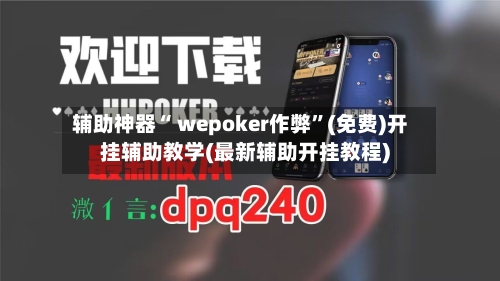 辅助神器“ wepoker作弊”(免费)开挂辅助教学(最新辅助开挂教程)-第2张图片