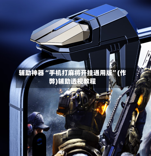 辅助神器“手机打麻将开挂通用版”(作弊)辅助透视教程