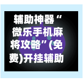 辅助神器“ 微乐手机麻将攻略”(免费)开挂辅助教学(最新辅助开挂教程)-第2张图片