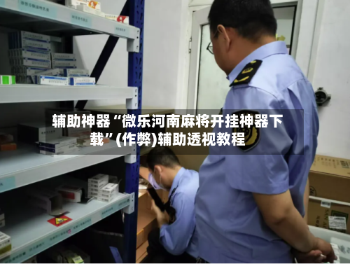辅助神器“微乐河南麻将开挂神器下载”(作弊)辅助透视教程