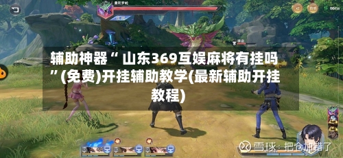 辅助神器“ 山东369互娱麻将有挂吗”(免费)开挂辅助教学(最新辅助开挂教程)-第2张图片