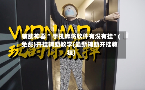 辅助神器“ 手机麻将软件有没有挂”(免费)开挂辅助教学(最新辅助开挂教程)