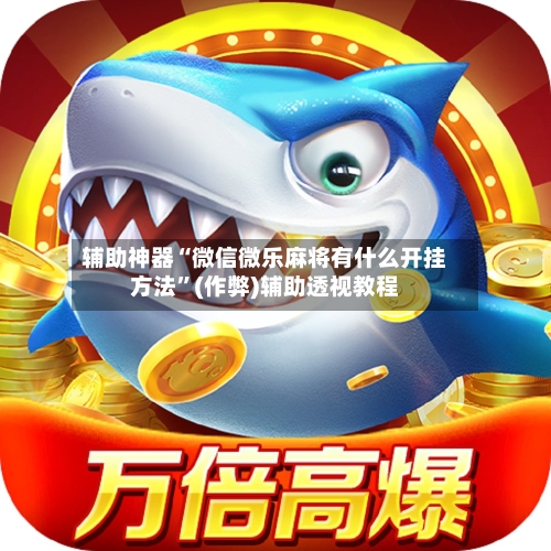 辅助神器“微信微乐麻将有什么开挂方法”(作弊)辅助透视教程