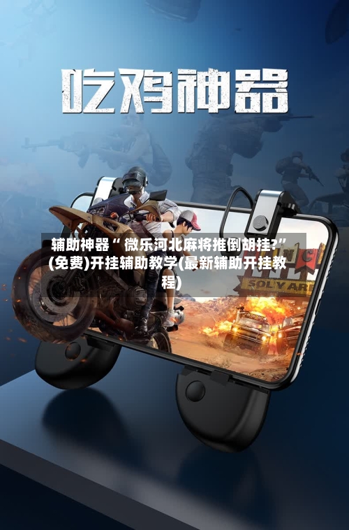 辅助神器“ 微乐河北麻将推倒胡挂?	”(免费)开挂辅助教学(最新辅助开挂教程)-第3张图片