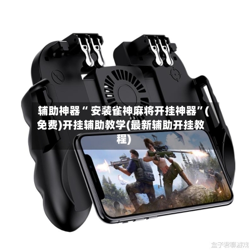辅助神器“ 安装雀神麻将开挂神器”(免费)开挂辅助教学(最新辅助开挂教程)