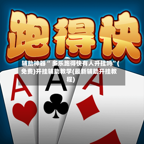 辅助神器“ 多乐跑得快有人开挂吗”(免费)开挂辅助教学(最新辅助开挂教程)-第2张图片