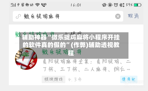 辅助神器“微乐捉鸡麻将小程序开挂的软件真的假的	”(作弊)辅助透视教程-第2张图片