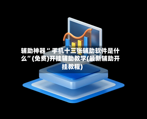 辅助神器“ 手机十三张辅助软件是什么”(免费)开挂辅助教学(最新辅助开挂教程)