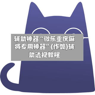 辅助神器“微乐重庆麻将专用神器”(作弊)辅助透视教程