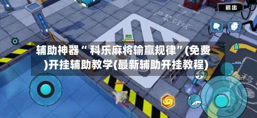 辅助神器“ 科乐麻将输赢规律”(免费)开挂辅助教学(最新辅助开挂教程)