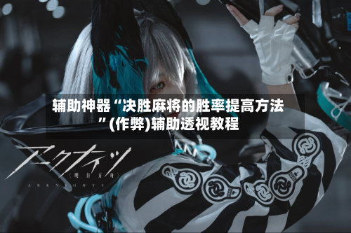 辅助神器“决胜麻将的胜率提高方法”(作弊)辅助透视教程-第2张图片