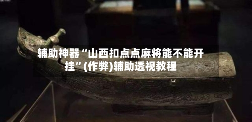 辅助神器“山西扣点点麻将能不能开挂”(作弊)辅助透视教程-第3张图片