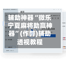 辅助神器“微乐宁夏麻将助赢神器”(作弊)辅助透视教程-第3张图片