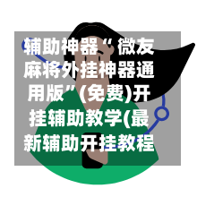 辅助神器“ 微友麻将外挂神器通用版	”(免费)开挂辅助教学(最新辅助开挂教程)-第2张图片