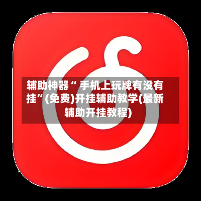 辅助神器“ 手机上玩牌有没有挂”(免费)开挂辅助教学(最新辅助开挂教程)
