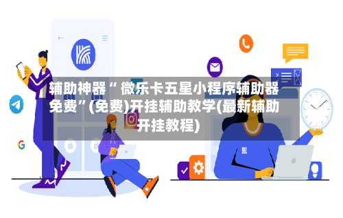 辅助神器“ 微乐卡五星小程序辅助器免费”(免费)开挂辅助教学(最新辅助开挂教程)