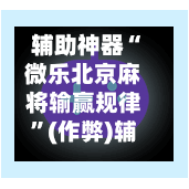 辅助神器“微乐北京麻将输赢规律”(作弊)辅助透视教程