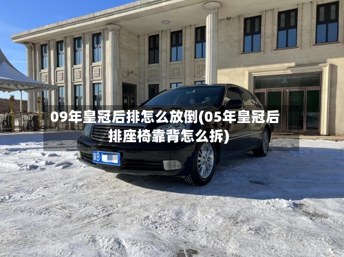 09年皇冠后排怎么放倒(05年皇冠后排座椅靠背怎么拆)