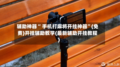 辅助神器“ 手机打麻将开挂神器”(免费)开挂辅助教学(最新辅助开挂教程)-第3张图片