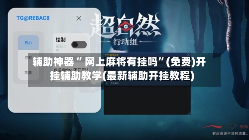 辅助神器“ 网上麻将有挂吗	”(免费)开挂辅助教学(最新辅助开挂教程)-第3张图片