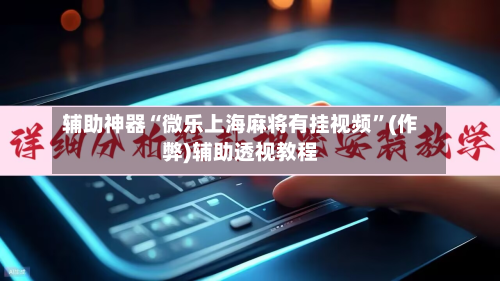 辅助神器“微乐上海麻将有挂视频”(作弊)辅助透视教程