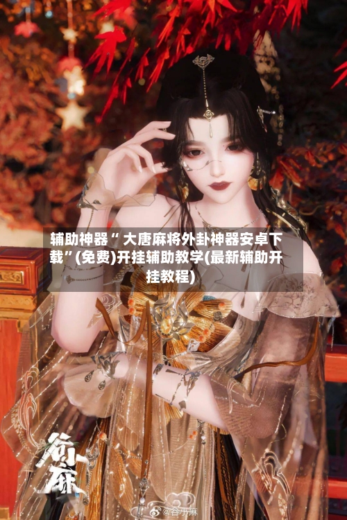 辅助神器“ 大唐麻将外卦神器安卓下载”(免费)开挂辅助教学(最新辅助开挂教程)