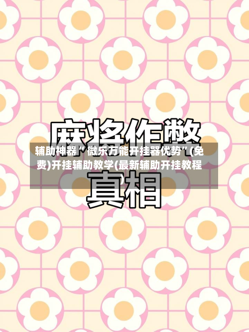 辅助神器“ 微乐万能开挂器优势”(免费)开挂辅助教学(最新辅助开挂教程)-第2张图片