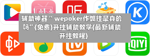 辅助神器“ wepoker作弊挂是真的吗	”(免费)开挂辅助教学(最新辅助开挂教程)-第3张图片