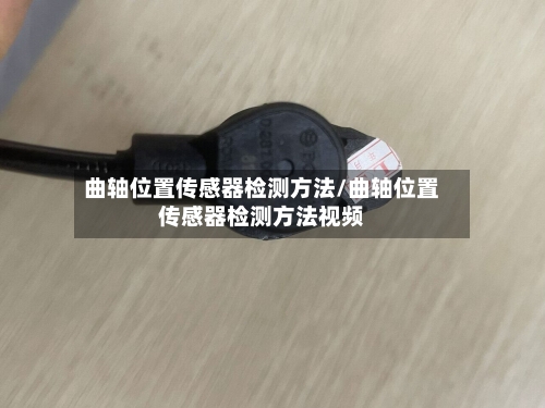 曲轴位置传感器检测方法/曲轴位置传感器检测方法视频