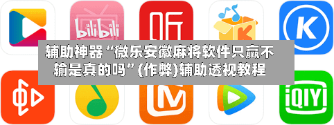辅助神器“微乐安徽麻将软件只赢不输是真的吗	”(作弊)辅助透视教程-第2张图片
