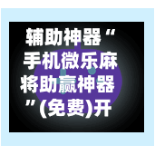 辅助神器“ 手机微乐麻将助赢神器”(免费)开挂辅助教学(最新辅助开挂教程)-第2张图片