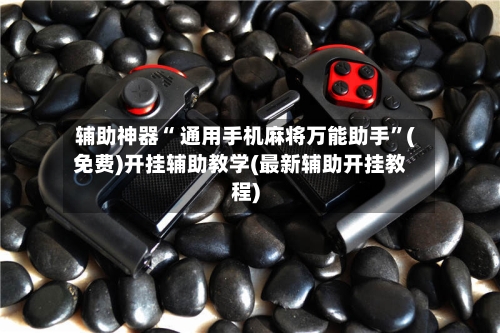 辅助神器“ 通用手机麻将万能助手”(免费)开挂辅助教学(最新辅助开挂教程)-第1张图片