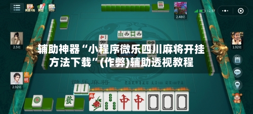 辅助神器“小程序微乐四川麻将开挂方法下载”(作弊)辅助透视教程