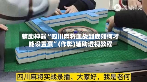 辅助神器“四川麻将血战到底如何才能设置赢”(作弊)辅助透视教程-第2张图片