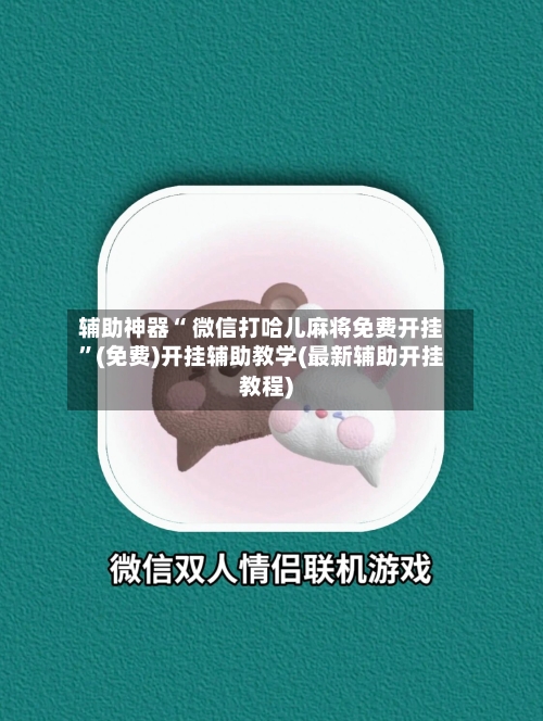 辅助神器“ 微信打哈儿麻将免费开挂”(免费)开挂辅助教学(最新辅助开挂教程)-第2张图片